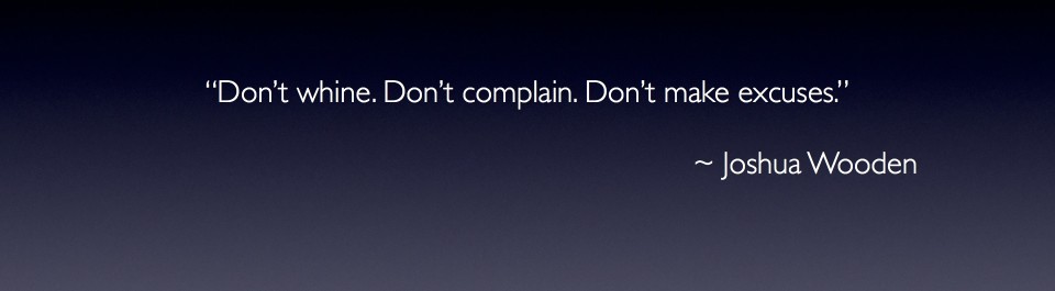 "Don't Whine. Don't Complain. Don't Make Excuses."